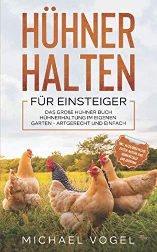 HÜHNER HALTEN FÜR EINSTEIGER: Das große Hühner Buch - Hühnerhaltung im eigenen Garten - artgerecht und einfach inkl. alles über Pflege, Futter, Rassen, Eier, Hühnerställe und Züchtung