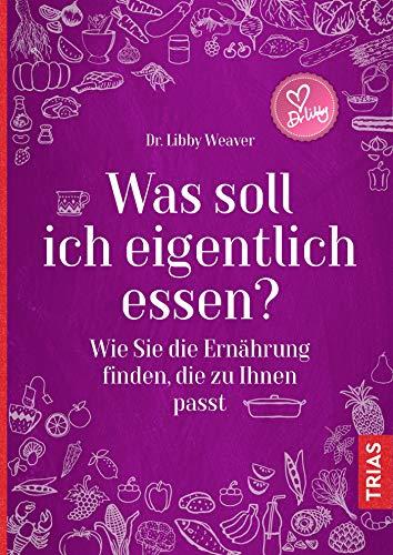 Was soll ich eigentlich essen?: Wie Sie die Ernährung finden, die zu Ihnen passt