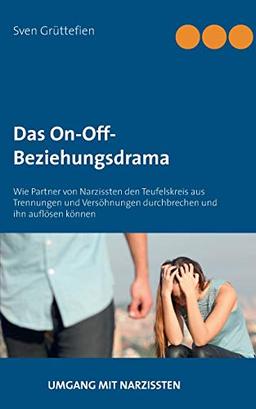 Das On-Off-Beziehungsdrama: Wie Partner von Narzissten den Teufelskreis aus Trennungen und Versöhnungen durchbrechen und ihn auflösen können (Umgang mit Narzissten)