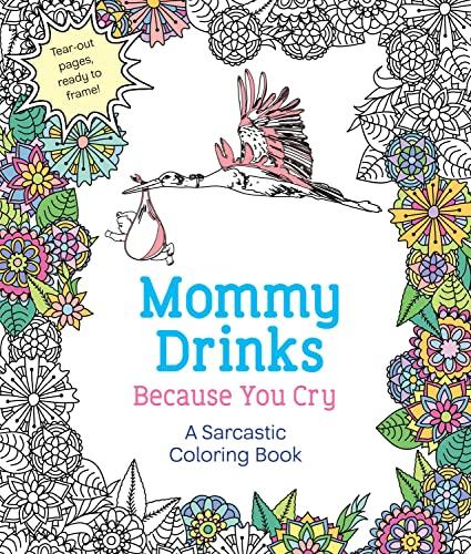 Mommy Drinks Because You Cry: A Sarcastic Coloring Book