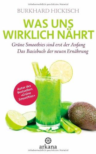 Was uns wirklich nährt: Grüne Smoothies sind erst der Anfang - Das Basisbuch der neuen Ernährung