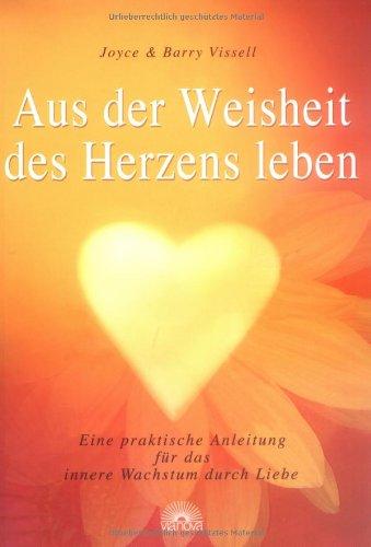 Aus der Weisheit des Herzens leben. Eine praktische Anleitung für das innere Wachstum durch Liebe