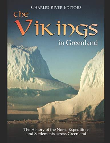 The Vikings in Greenland: The History of the Norse Expeditions and Settlements across Greenland