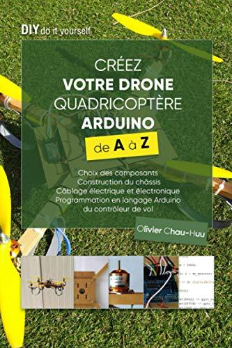 Créez votre Drone Quadricoptère Arduino de A à Z: Choix des composants, Construction du châssis, Câblage électrique et électronique, Programmation en langage Arduino du contrôleur de vol