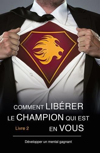 Comment Libérer le Champion qui est en vous - Livre 2 - Développer un mental gagnant -