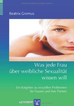 Was jede Frau über weibliche Sexualität wissen will. Ein Ratgeber zu sexuellen Problemen für Frauen und ihre Partner