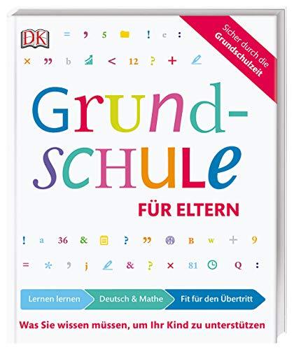 Grundschule für Eltern: Lernen lernen, Deutsch und Mathe, Fit für den Übertritt: Was Sie wissen müssen, um Ihr Kind zu unterstützen