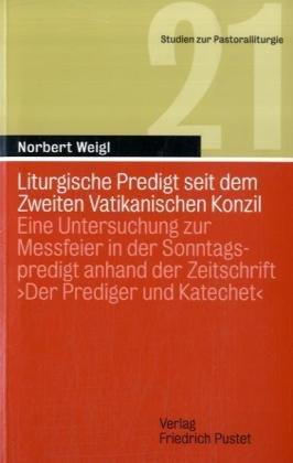 Liturgische Predigt seit dem Zweiten Vatikanischen Konzil: Eine Untersuchung zur Messfeier in der Sonntagspredigt anhand der Zeitschrift 'Der Prediger und Katechet'. Studien zur Pastoralliturgie 21