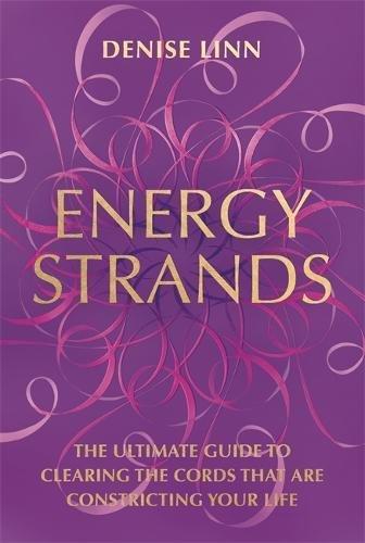 Energy Strands: The Ultimate Guide to Clearing the Cords That Are Constricting Your Life