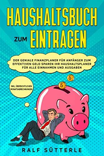 Haushaltsbuch zum Eintragen: Der geniale Finanzplaner für Anfänger zum effektiven Geld sparen - Ihr Haushaltsplaner für alle Einnahmen und Ausgaben - inkl. übersichtlichen Monatsabrechnungen