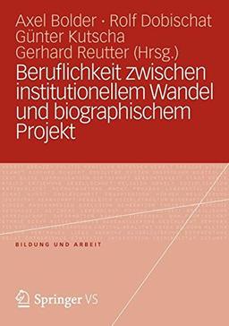 Beruflichkeit Zwischen Institutionellem Wandel und Biographischem Projekt (Bildung und Arbeit)