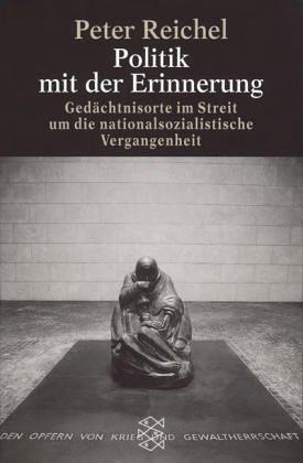 Politik mit der Erinnerung. Gedächtnisorte im Streit um die nationalsozialistische Vergangenheit