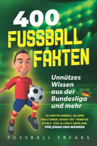 400 FUSSBALL-FAKTEN: Unnützes Wissen aus der Bundesliga und mehr - Die größten Skandale, seltsame Verletzungen, kuriose Fast-Transfers, Rituale, Ticks, Allüren & Aberglaube. *Für Jungs und Männer