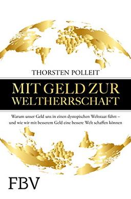 Mit Geld zur Weltherrschaft: Warum unser Geld uns in einen dystopischen Weltstaat führt – und wie wir mit besserem Geld eine bessere Welt schaffen können