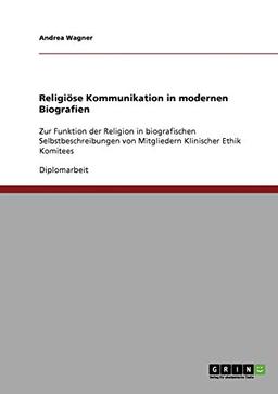 Religiöse Kommunikation in modernen Biografien: Zur Funktion der Religion in biografischen Selbstbeschreibungen von Mitgliedern Klinischer Ethik Komitees