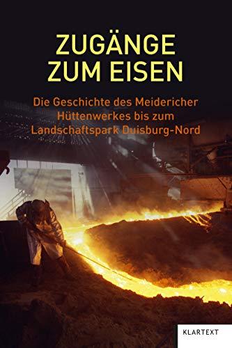 Zugänge zum Eisen: Die Geschichte des Meidericher Hüttenwerkes bis zum Landschaftspark Duisburg-Nord