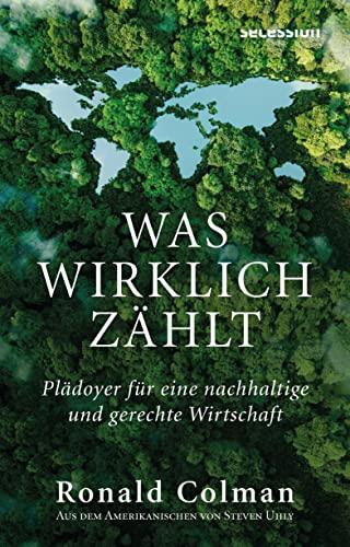 Was wirklich zählt: PLÄDOYER FÜR EINE NACHHALTIGE UND GERECHTE WIRTSCHAFT