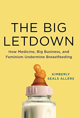 The Big Letdown: How Medicine, Big Business, and Feminism Undermine Breastfeeding