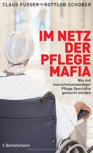 Im Netz der Pflegemafia: Wie mit menschenunwürdiger Pflege Geschäfte gemacht werden