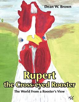 Rupert the Cross-eyed Rooster: The World From a Rooster's View