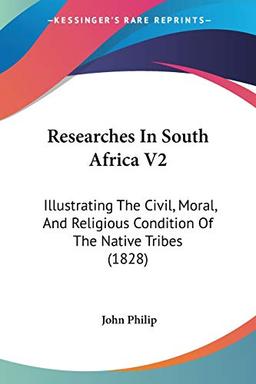 Researches In South Africa V2: Illustrating The Civil, Moral, And Religious Condition Of The Native Tribes (1828)