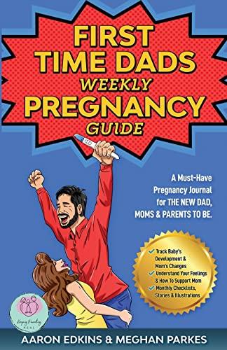 The First Time Dads Weekly Pregnancy Guide: A Must-Have Pregnancy Journal for the New Dad, Moms & Parents to be! (First Time Parents - Moms & Dads, Band 1)