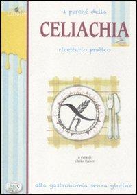 I perché della celiachia. Ricettario pratico. Alta gastronomia senza glutine