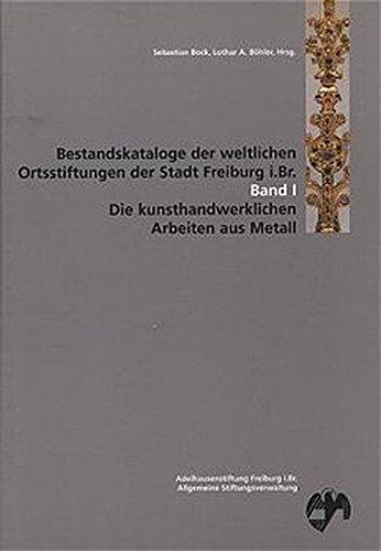 Bestandskataloge der weltlichen Ortsstiftungen der Stadt Freiburg i. Br. / Die kunsthandwerklichen Arbeiten aus Metall