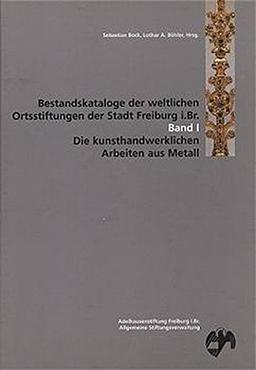 Bestandskataloge der weltlichen Ortsstiftungen der Stadt Freiburg i. Br. / Die kunsthandwerklichen Arbeiten aus Metall