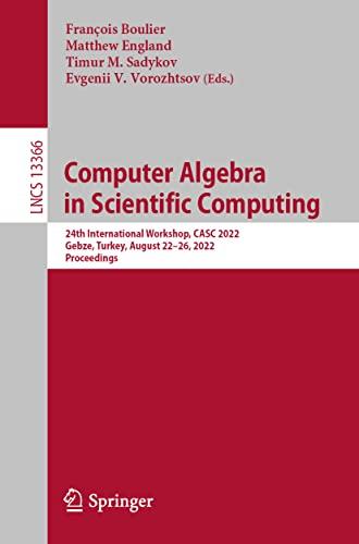 Computer Algebra in Scientific Computing: 24th International Workshop, CASC 2022, Gebze, Turkey, August 22–26, 2022, Proceedings (Lecture Notes in Computer Science, 13366, Band 13366)