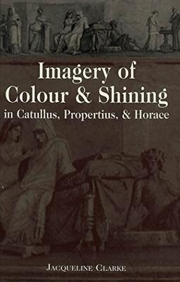 Imagery of Colour and Shining in Catullus, Propertius, and Horace (Lang Classical Studies)