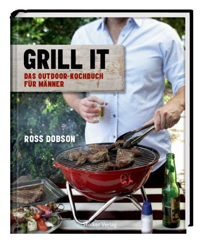 Grill it!: Das Outdoor-Kochbuch für Männer