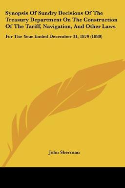 Synopsis of Sundry Decisions of the Treasury Department on the Construction of the Tariff, Navigation, and Other Laws: For the Year Ended December 31,