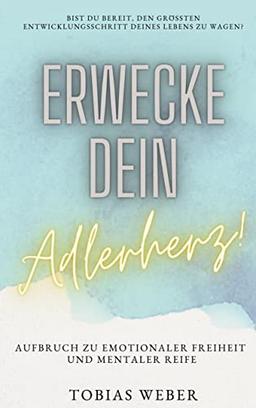 Erwecke dein Adlerherz!: Aufbruch zu emotionaler Freiheit und mentaler Reife