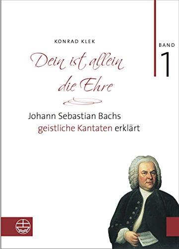 Dein ist allein die Ehre: Johann Sebastian Bachs geistliche Kantaten erklärt. Band 1