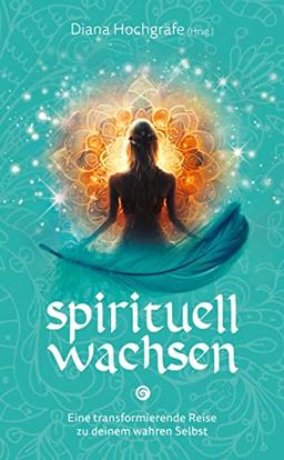 Spirituell Wachsen: Eine transformierende Reise zu deinem wahren Selbst - Ein spiritueller Ratgeber für dein persönliches Wachstum