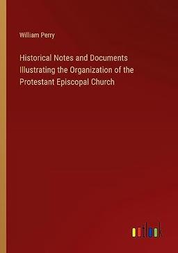 Historical Notes and Documents Illustrating the Organization of the Protestant Episcopal Church