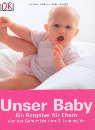 Unser Baby: Ein Ratgeber für Eltern - von der Geburt bis zum 3. Lebensjahr