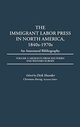 The Immigrant Labor Press in North America, 1840s-1970s: An Annotated Bibliography: Volume 3: Migrants from Southern and Western Europe (Bibliographies and Indexes in American History Vol 8)