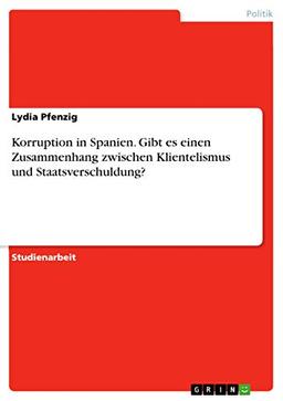 Korruption in Spanien. Gibt es einen Zusammenhang zwischen Klientelismus und Staatsverschuldung?