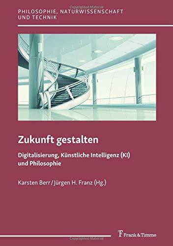 Zukunft gestalten – Digitalisierung, Künstliche Intelligenz (KI) und Philosophie (Philosophie, Naturwissenschaft und Technik)