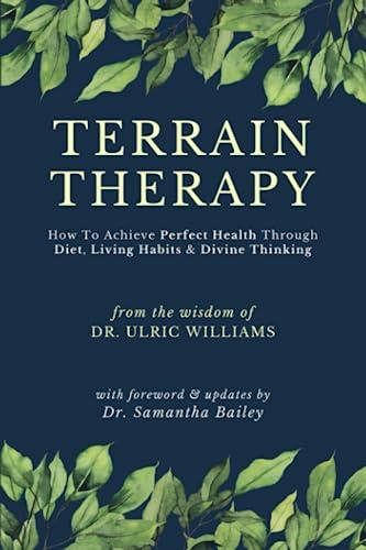 Terrain Therapy: How To Achieve Perfect Health Through Diet, Living Habits & Divine Thinking