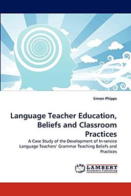 Language Teacher Education, Beliefs and Classroom Practices: A Case Study of the Development of In-service Language Teachers? Grammar Teaching Beliefs and Practices