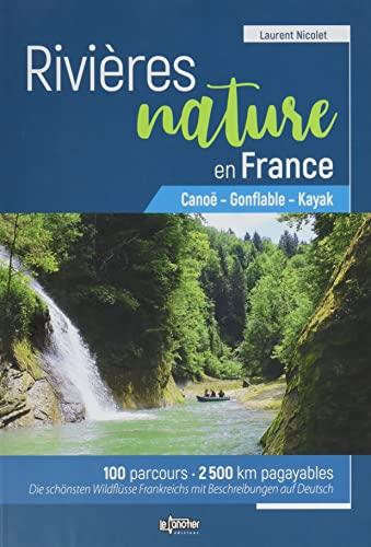 Rivières nature en France : canoë, gonflable, kayak : 100 parcours, 2.500 km pagayables. Die schönsten Wildflüsse Frankreichs mit Beschreibungen auf Deutsch