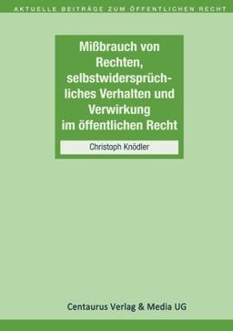 Missbrauch von Rechten, selbstwidersprüchliches Verhalten und Verwirkung im öffentlichen Recht (Aktuelle Beiträge zum öffentlichen Recht)