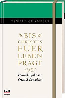 Bis Christus euer Leben prägt: Durch das Jahr mit Oswald Chambers