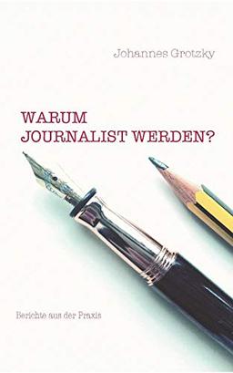 Warum Journalist werden?: Beiträge aus der Praxis