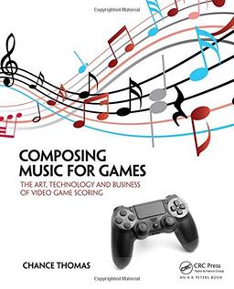 Composing Music for Games: The Art, Technology and Business of Video Game Scoring