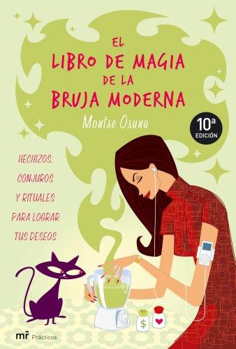 El libro de magia de la bruja moderna : hechizos, conjuros y rituales para lograr tus deseos (MR Prácticos, Band 1)