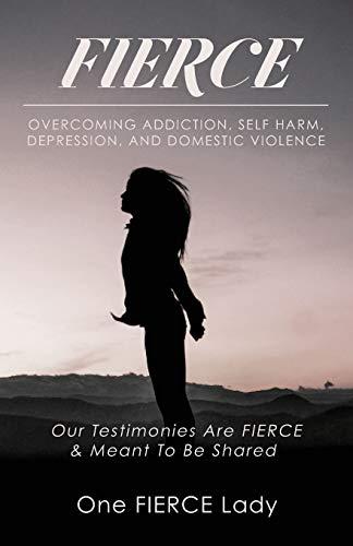 Fierce: Overcoming Addiction, Self Harm, Depression, and Domestic Violence